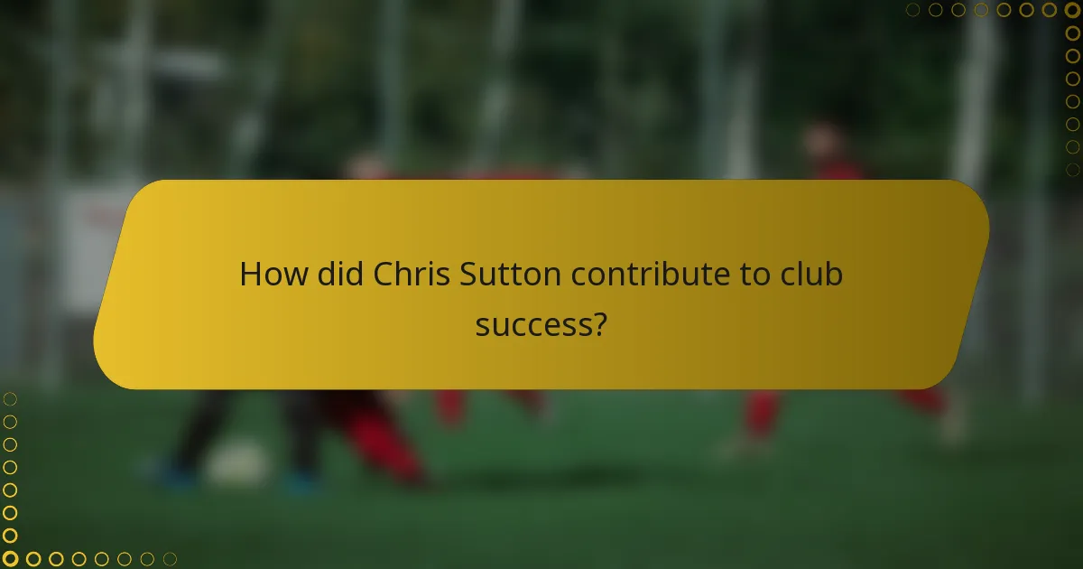 How did Chris Sutton contribute to club success?