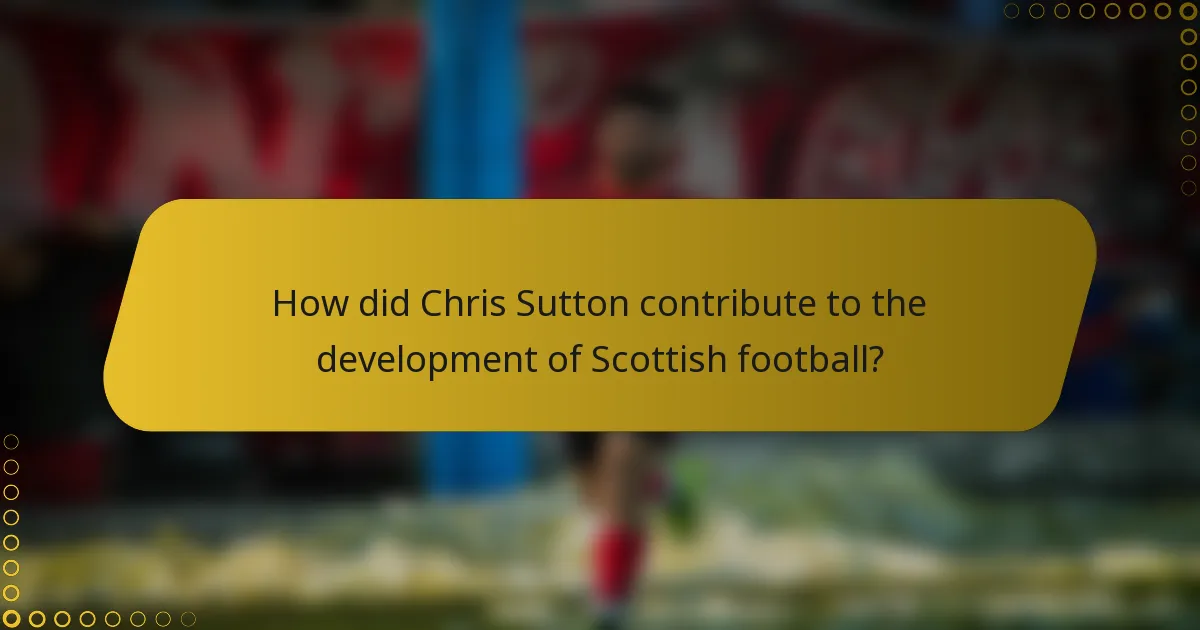 How did Chris Sutton contribute to the development of Scottish football?