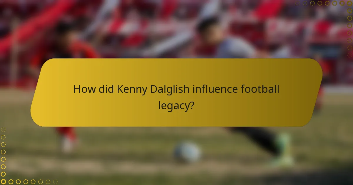 How did Kenny Dalglish influence football legacy?