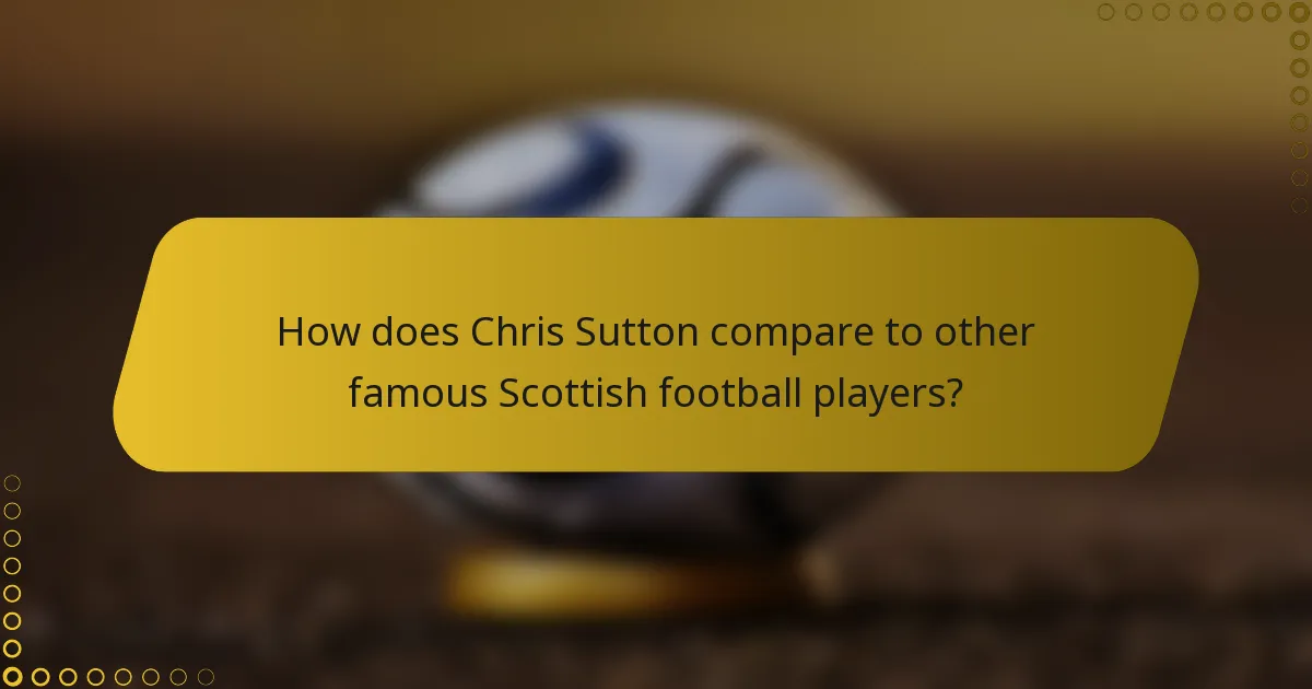 How does Chris Sutton compare to other famous Scottish football players?