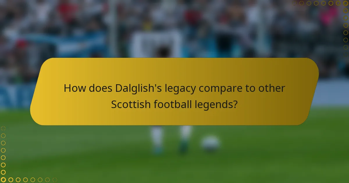 How does Dalglish's legacy compare to other Scottish football legends?