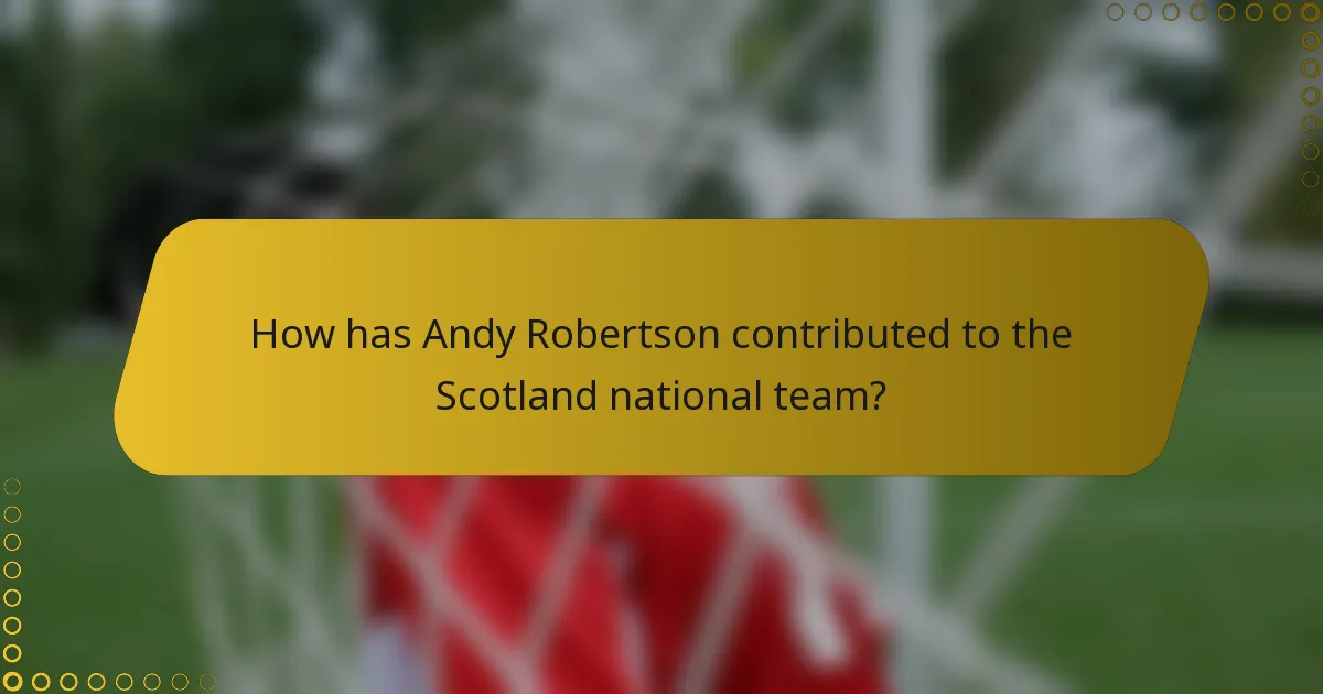 How has Andy Robertson contributed to the Scotland national team?