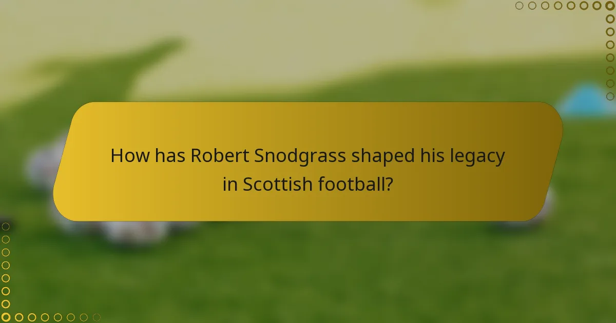 How has Robert Snodgrass shaped his legacy in Scottish football?