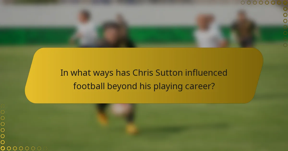 In what ways has Chris Sutton influenced football beyond his playing career?
