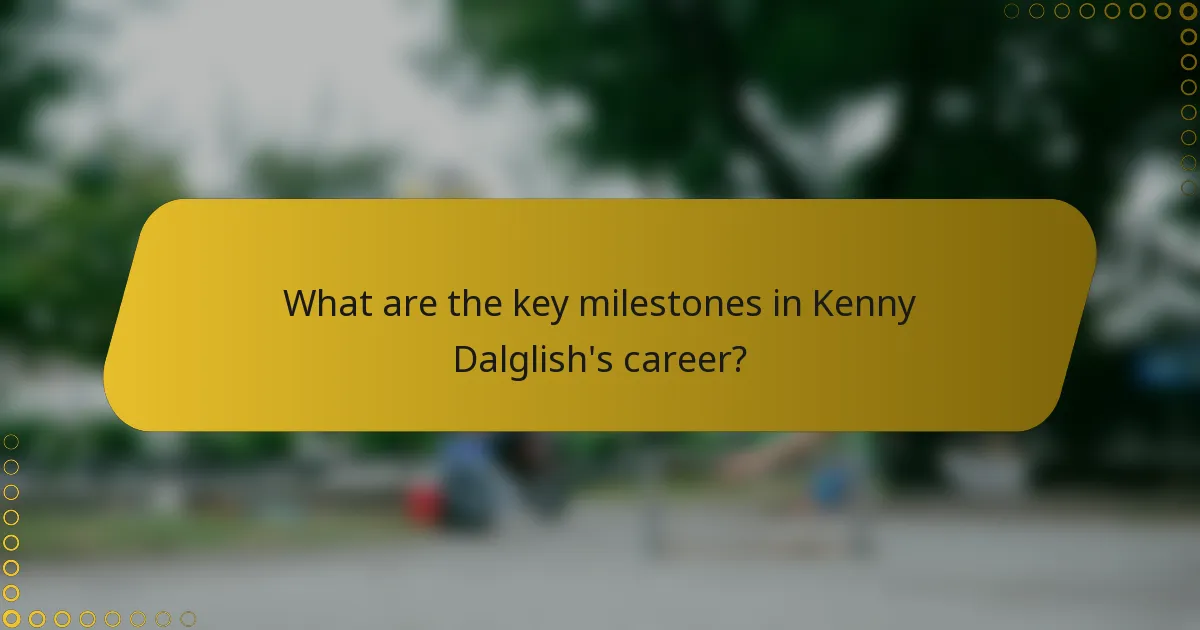 What are the key milestones in Kenny Dalglish's career?
