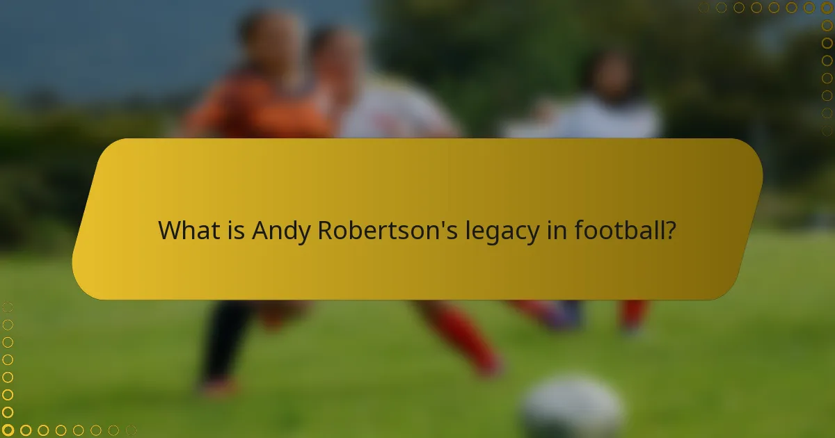 What is Andy Robertson's legacy in football?