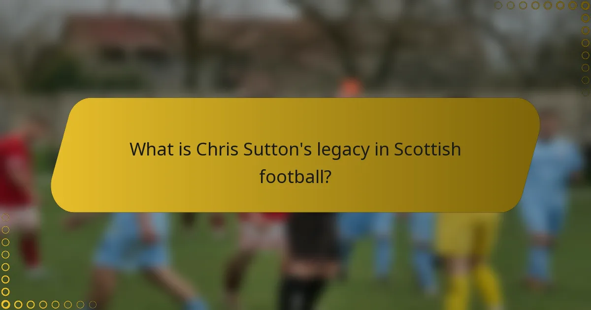 What is Chris Sutton's legacy in Scottish football?