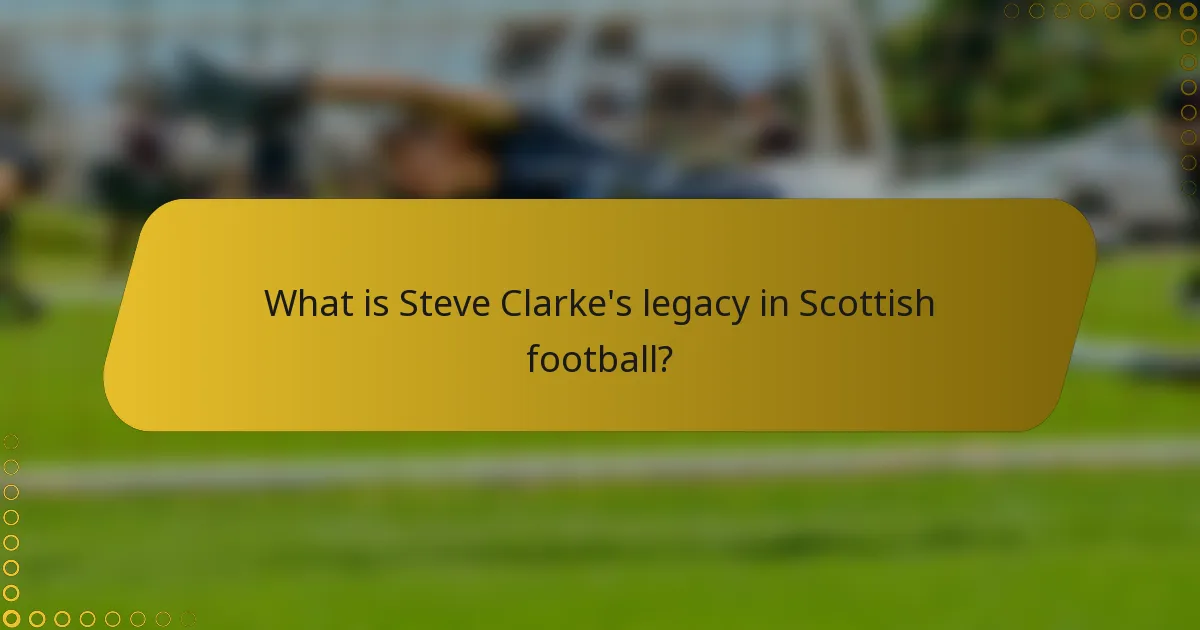 What is Steve Clarke's legacy in Scottish football?